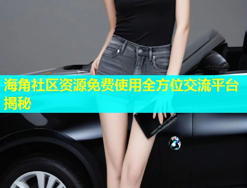 海角社区资源免费使用全方位交流平台揭秘  第2张