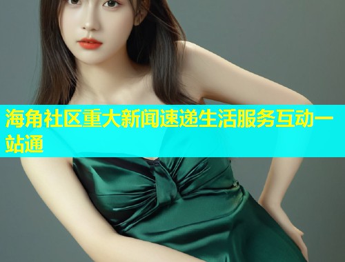 海角社区重大新闻速递生活服务互动一站通