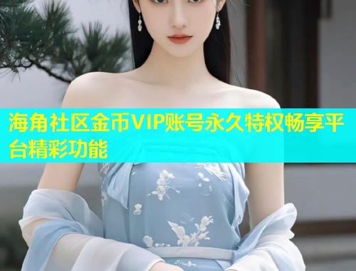 海角社区金币VIP账号永久特权畅享平台精彩功能