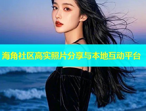 海角社区高实照片分享与本地互动平台