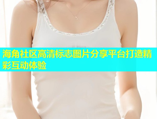 海角社区高清标志图片分享平台打造精彩互动体验
