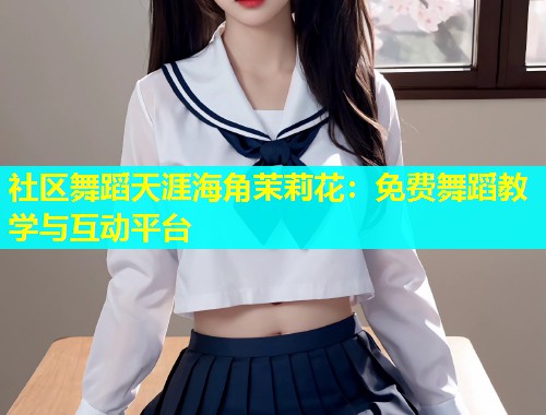 社区舞蹈天涯海角茉莉花：免费舞蹈教学与互动平台