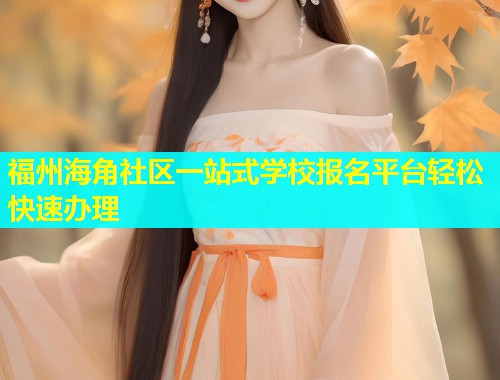 福州海角社区一站式学校报名平台轻松快速办理  第2张