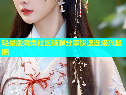 轻量版海角社区畅聊分享快速连接兴趣圈