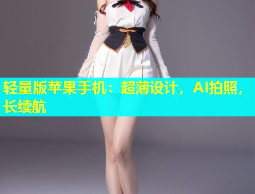 轻量版苹果手机：超薄设计，AI拍照，长续航