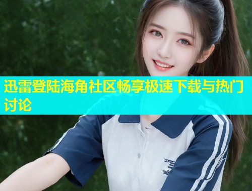 迅雷登陆海角社区畅享极速下载与热门讨论