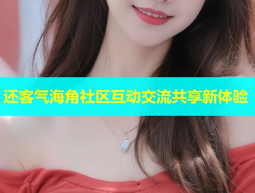 还客气海角社区互动交流共享新体验