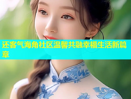 还客气海角社区温馨共融幸福生活新篇章